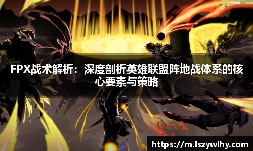 FPX战术解析：深度剖析英雄联盟阵地战体系的核心要素与策略