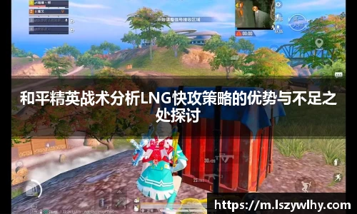 和平精英战术分析LNG快攻策略的优势与不足之处探讨
