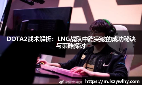 DOTA2战术解析：LNG战队中路突破的成功秘诀与策略探讨
