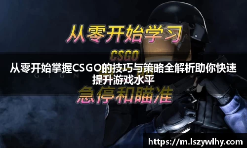 从零开始掌握CSGO的技巧与策略全解析助你快速提升游戏水平