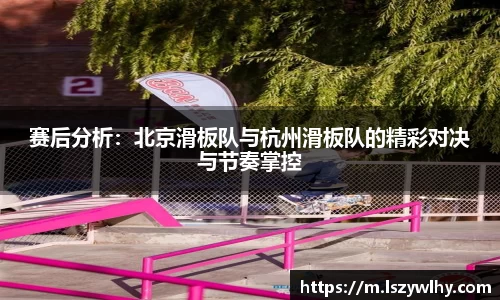 赛后分析：北京滑板队与杭州滑板队的精彩对决与节奏掌控