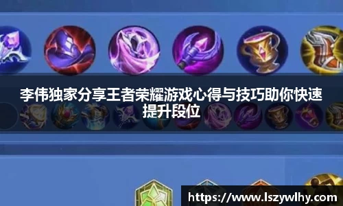 李伟独家分享王者荣耀游戏心得与技巧助你快速提升段位