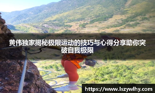 黄伟独家揭秘极限运动的技巧与心得分享助你突破自我极限