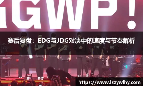 赛后复盘：EDG与JDG对决中的速度与节奏解析