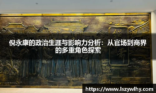 倪永康的政治生涯与影响力分析：从官场到商界的多重角色探索