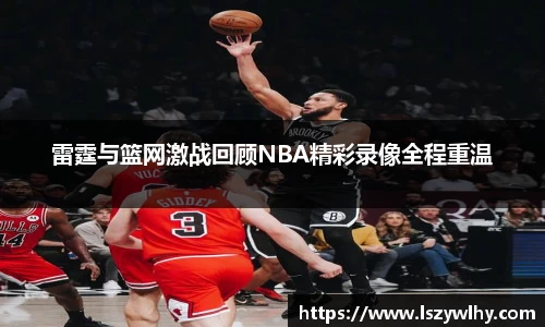 雷霆与篮网激战回顾NBA精彩录像全程重温