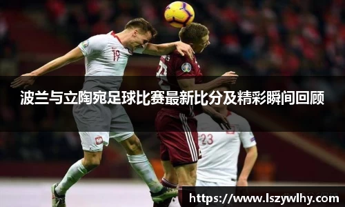 波兰与立陶宛足球比赛最新比分及精彩瞬间回顾