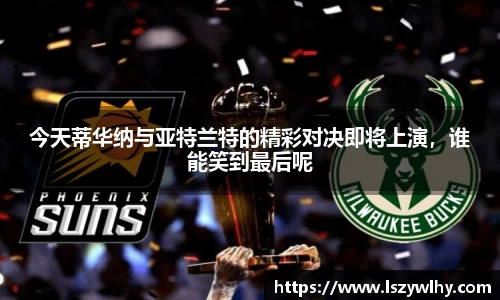 今天蒂华纳与亚特兰特的精彩对决即将上演，谁能笑到最后呢