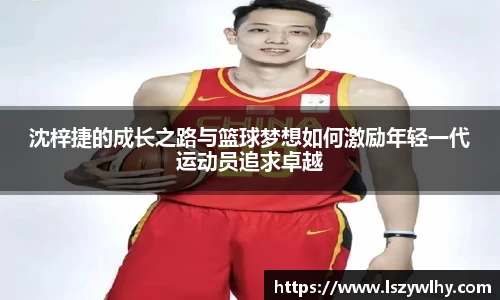 沈梓捷的成长之路与篮球梦想如何激励年轻一代运动员追求卓越