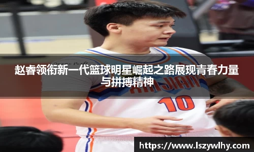 赵睿领衔新一代篮球明星崛起之路展现青春力量与拼搏精神
