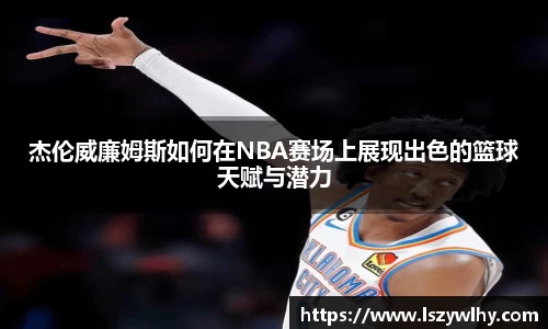 杰伦威廉姆斯如何在NBA赛场上展现出色的篮球天赋与潜力