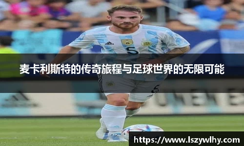 麦卡利斯特的传奇旅程与足球世界的无限可能
