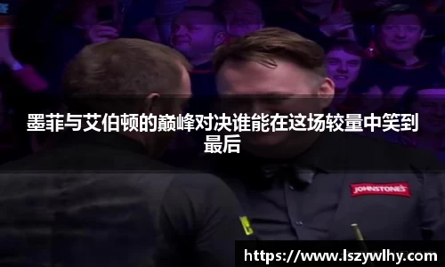墨菲与艾伯顿的巅峰对决谁能在这场较量中笑到最后