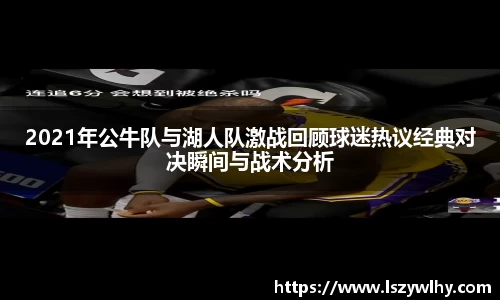 2021年公牛队与湖人队激战回顾球迷热议经典对决瞬间与战术分析