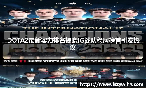 DOTA2最新实力排名揭晓IG战队稳居榜首引发热议