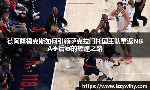 德阿隆福克斯如何引领萨克拉门托国王队重返NBA季后赛的辉煌之路