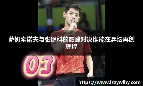 萨姆索诺夫与张继科的巅峰对决谁能在乒坛再创辉煌